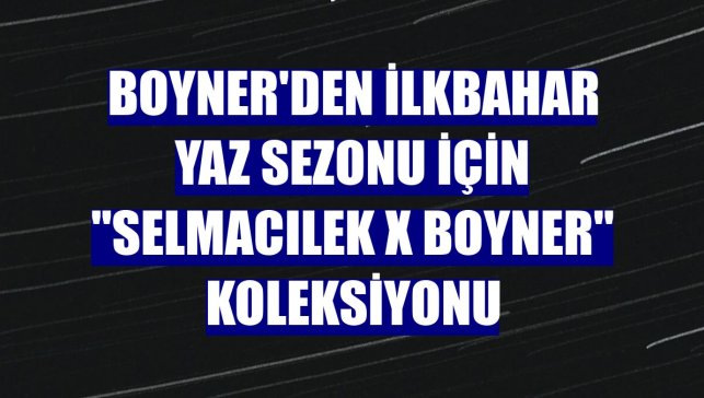 Boyner'den ilkbahar yaz sezonu için "SELMACILEK X BOYNER" koleksiyonu