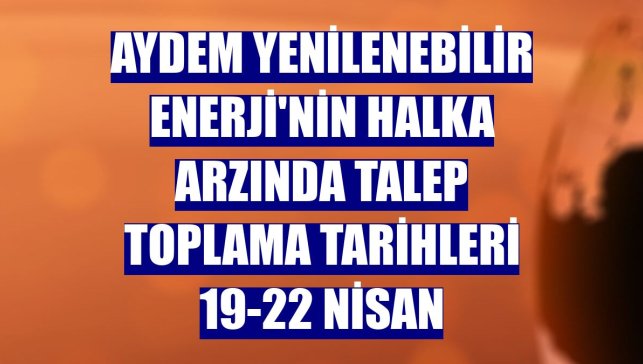 Aydem Yenilenebilir Enerji'nin halka arzında talep toplama tarihleri 19-22 Nisan
