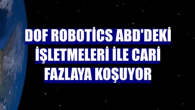 DOF Robotics ABD'deki işletmeleri ile cari fazlaya koşuyor