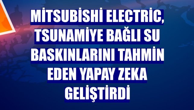 Mitsubishi Electric, tsunamiye bağlı su baskınlarını tahmin eden yapay zeka geliştirdi