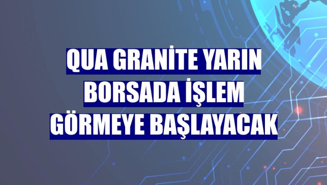 Qua Granite yarın borsada işlem görmeye başlayacak