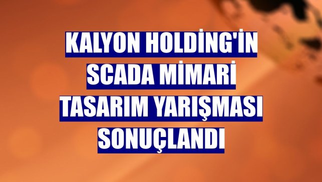 Kalyon Holding'in SCADA Mimari Tasarım Yarışması sonuçlandı