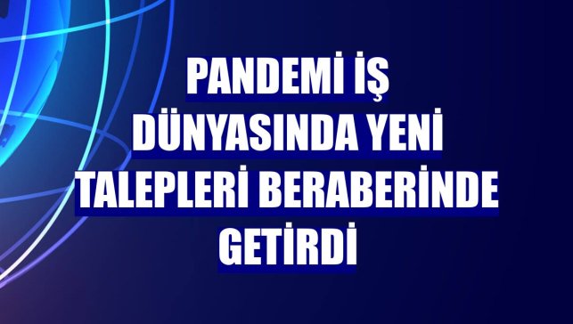Pandemi iş dünyasında yeni talepleri beraberinde getirdi