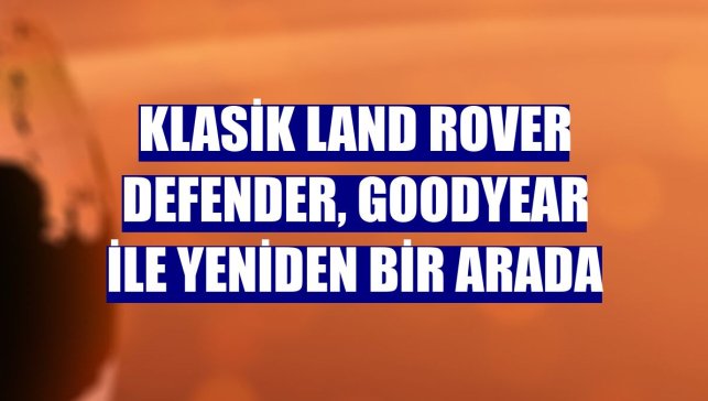 Klasik Land Rover Defender, Goodyear ile yeniden bir arada