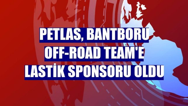 Petlas, Bantboru Off-Road Team'e lastik sponsoru oldu