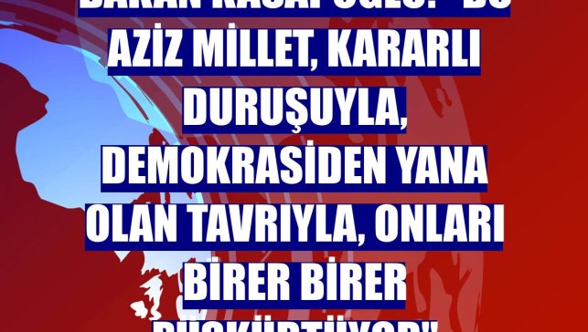 Bakan Kasapoğlu: "Bu aziz millet, kararlı duruşuyla, demokrasiden yana olan tavrıyla, onları birer birer püskürtüyor"