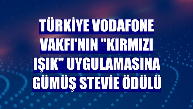 Türkiye Vodafone Vakfı'nın "Kırmızı Işık" uygulamasına Gümüş Stevie ödülü