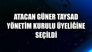 Atacan Güner TAYSAD Yönetim Kurulu Üyeliğine seçildi