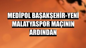 Medipol Başakşehir-Yeni Malatyaspor maçının ardından