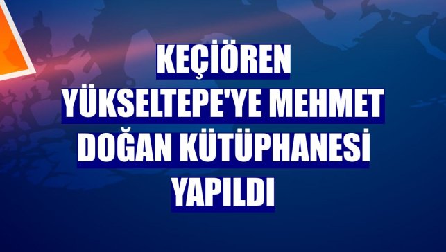 Keçiören Yükseltepe'ye Mehmet Doğan Kütüphanesi yapıldı