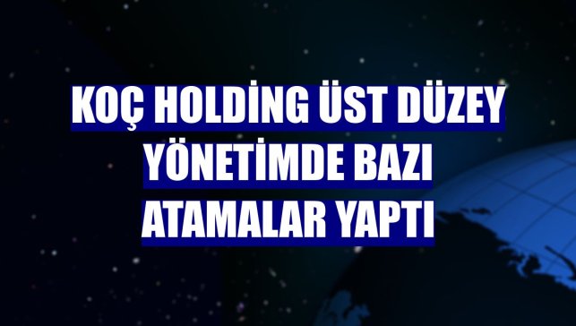 Koç Holding üst düzey yönetimde bazı atamalar yaptı