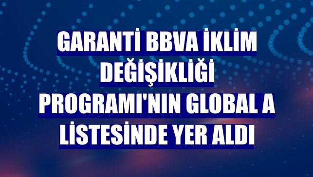 Garanti BBVA İklim Değişikliği Programı'nın Global A listesinde yer aldı