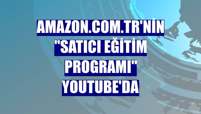 Amazon.com.tr'nin "Satıcı Eğitim Programı" YouTube'da