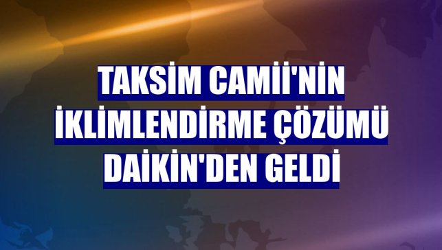 Taksim Camii'nin iklimlendirme çözümü Daikin'den geldi