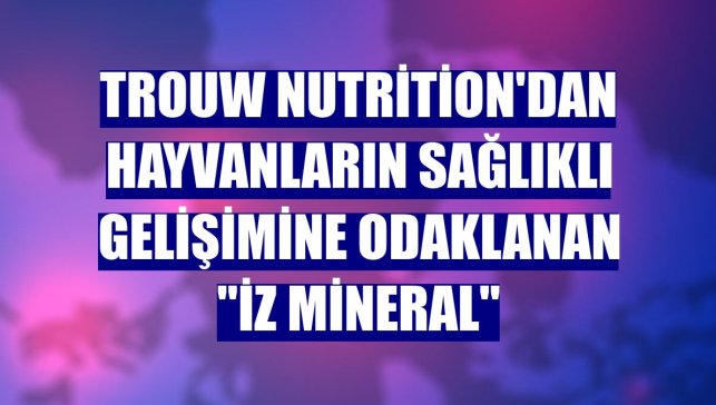 Trouw Nutrition'dan hayvanların sağlıklı gelişimine odaklanan "iz mineral"