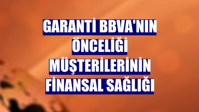 Garanti BBVA'nın önceliği müşterilerinin finansal sağlığı
