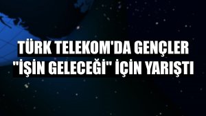 Türk Telekom'da gençler 'İşin Geleceği' için yarıştı