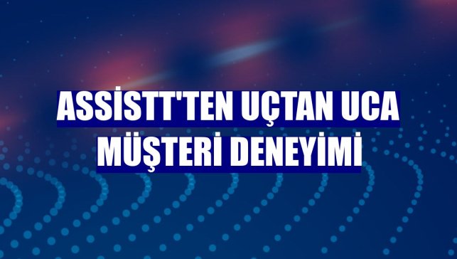 AssisTT'ten uçtan uca müşteri deneyimi