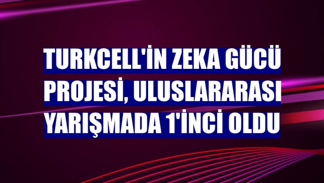 Turkcell'in Zeka Gücü projesi, uluslararası yarışmada 1'inci oldu