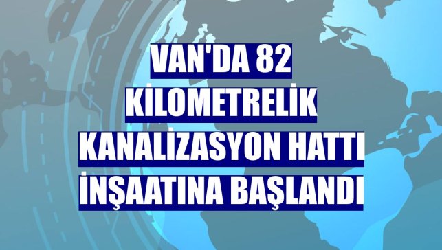 Van'da 82 kilometrelik kanalizasyon hattı inşaatına başlandı