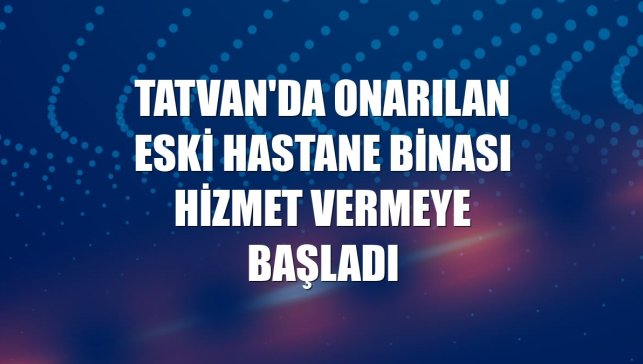 Tatvan'da onarılan eski hastane binası hizmet vermeye başladı