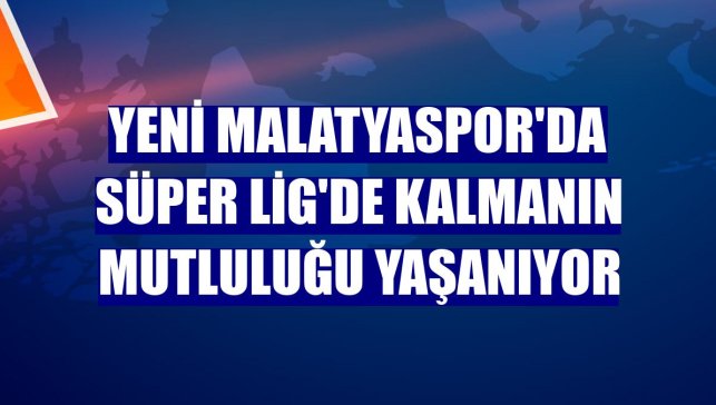 Yeni Malatyaspor'da Süper Lig'de kalmanın mutluluğu yaşanıyor