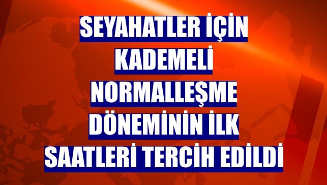 Seyahatler için kademeli normalleşme döneminin ilk saatleri tercih edildi