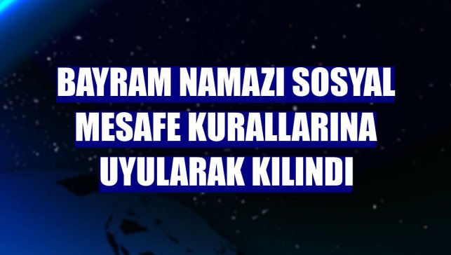 Bayram namazı sosyal mesafe kurallarına uyularak kılındı