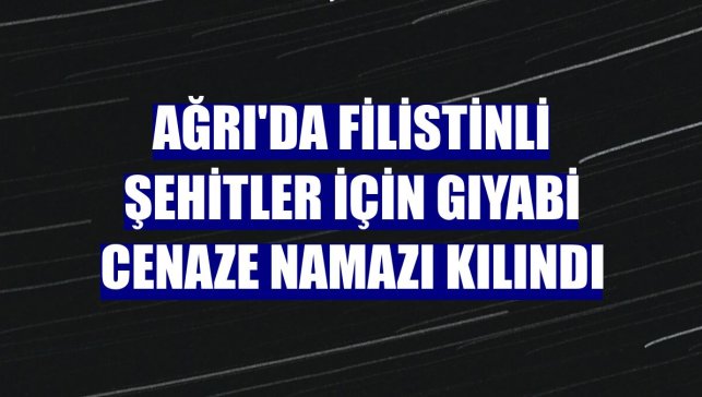 Ağrı'da Filistinli şehitler için gıyabi cenaze namazı kılındı