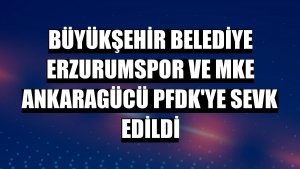 Büyükşehir Belediye Erzurumspor ve MKE Ankaragücü PFDK'ye sevk edildi