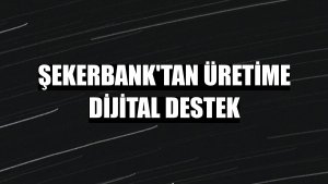 Şekerbank'tan üretime dijital destek