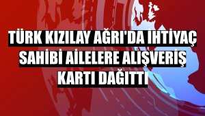 Türk Kızılay Ağrı'da ihtiyaç sahibi ailelere alışveriş kartı dağıttı