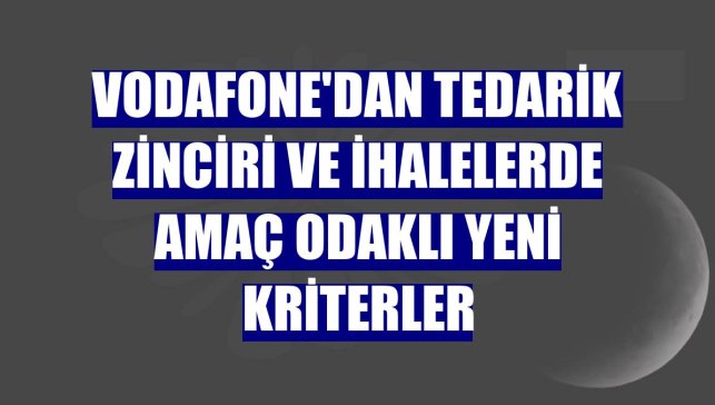 Vodafone'dan tedarik zinciri ve ihalelerde amaç odaklı yeni kriterler