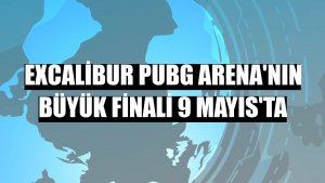 Excalibur PUBG Arena'nın büyük finali 9 Mayıs'ta