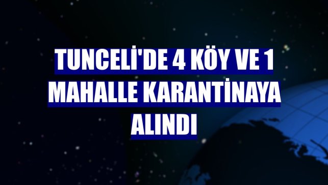 Tunceli'de 4 köy ve 1 mahalle karantinaya alındı