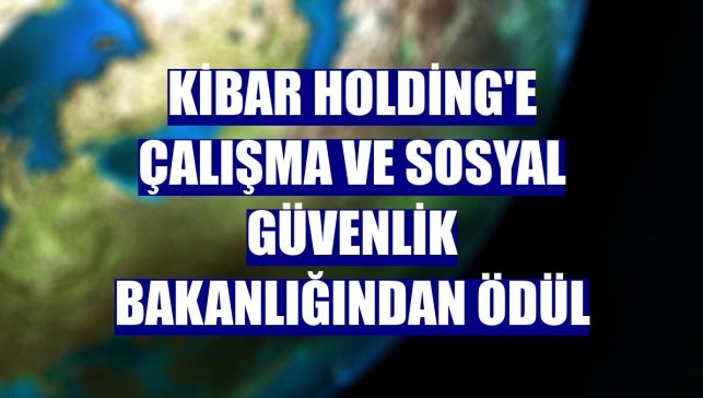 Kibar Holding'e Çalışma ve Sosyal Güvenlik Bakanlığından ödül
