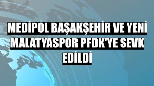 Medipol Başakşehir ve Yeni Malatyaspor PFDK'ye sevk edildi