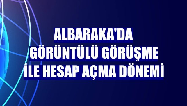 Albaraka'da görüntülü görüşme ile hesap açma dönemi