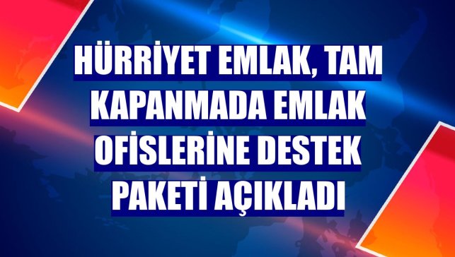 Hürriyet Emlak, tam kapanmada emlak ofislerine destek paketi açıkladı