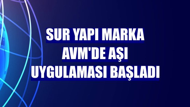 Sur Yapı Marka AVM'de aşı uygulaması başladı