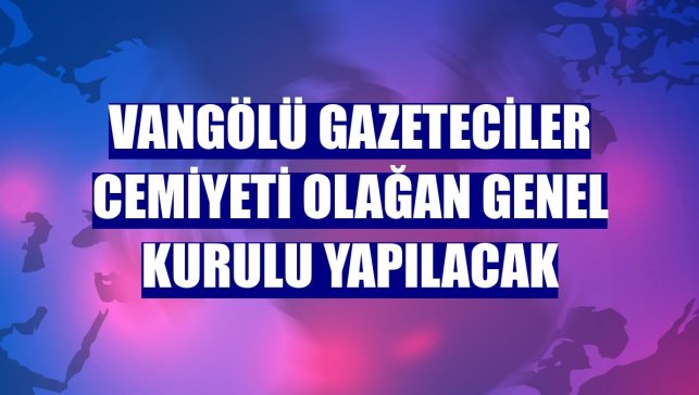 Vangölü Gazeteciler Cemiyeti Olağan Genel Kurulu yapılacak