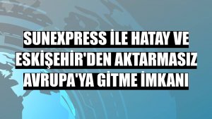 SunExpress ile Hatay ve Eskişehir'den aktarmasız Avrupa'ya gitme imkanı