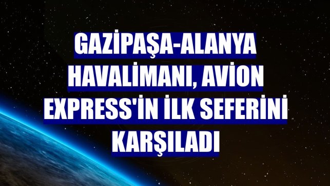 Gazipaşa-Alanya Havalimanı, Avion Express'in ilk seferini karşıladı