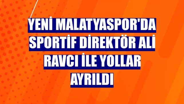 Yeni Malatyaspor'da sportif direktör Ali Ravcı ile yollar ayrıldı