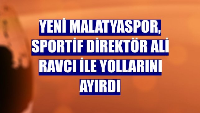 Yeni Malatyaspor, sportif direktör Ali Ravcı ile yollarını ayırdı