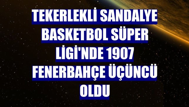 Tekerlekli Sandalye Basketbol Süper Ligi'nde 1907 Fenerbahçe üçüncü oldu