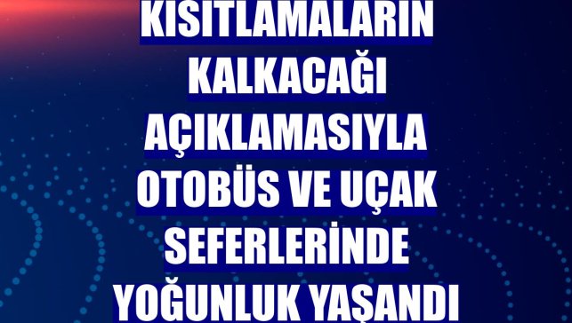 Kısıtlamaların kalkacağı açıklamasıyla otobüs ve uçak seferlerinde yoğunluk yaşandı