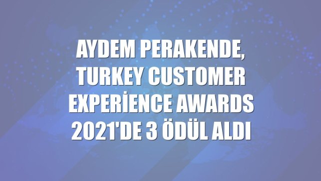 Aydem Perakende, Turkey Customer Experience Awards 2021'de 3 ödül aldı
