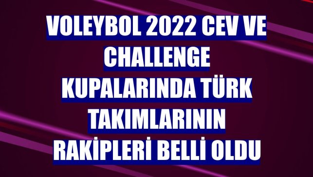 Voleybol 2022 CEV ve Challenge kupalarında Türk takımlarının rakipleri belli oldu