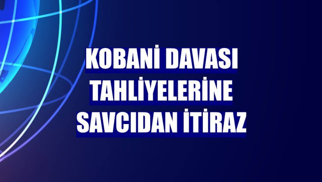 Kobani davası tahliyelerine savcıdan itiraz